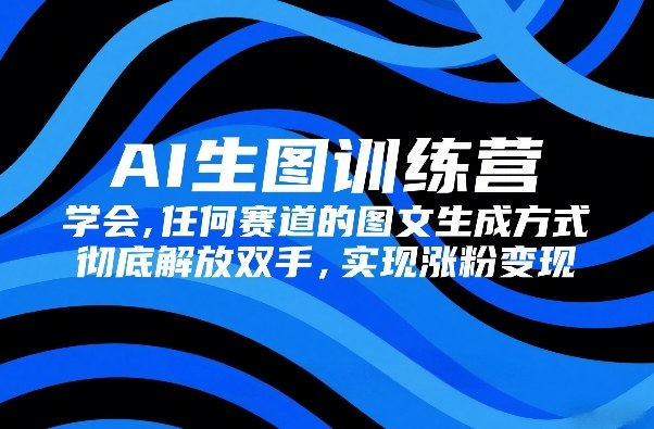 AI生图训练营，学会任何赛道的图文生成方式，彻底解放双手，实现涨粉变现-学链网创