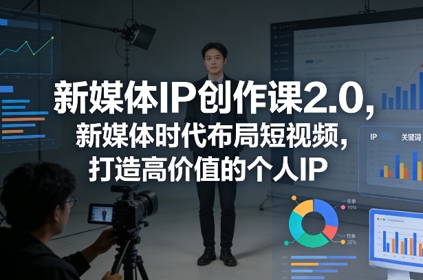 新媒体IP创作课2.0，新媒体时代布局短视频，打造高价值的个人IP-学链网创