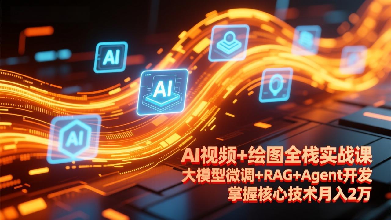 AI视频+绘图全栈实战课-更新，大模型微调+RAG+Agent开发，掌握核心技术月入2万-学链网创
