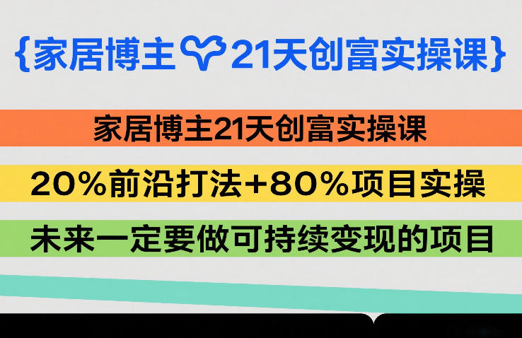 家居博主21天创富实操课，20%前沿打法+80%项目实操，未来一定要做可持续变现的项目-学链网创