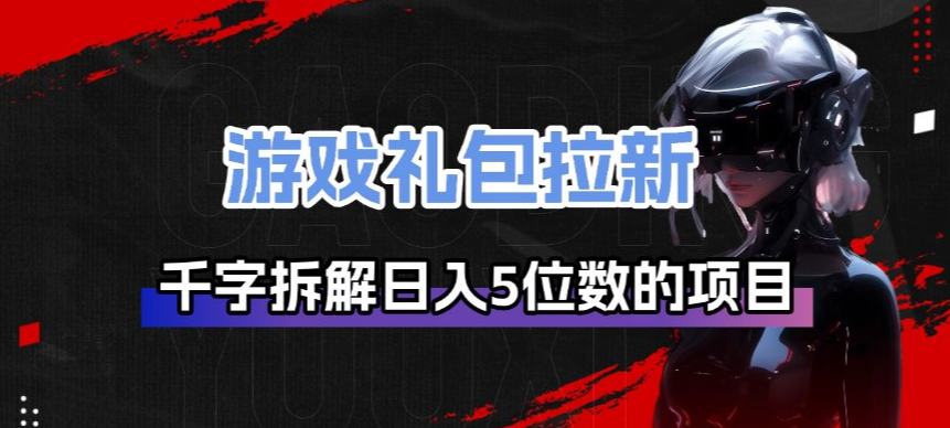 游戏礼包拉新_千字拆解日入5位数的项目逻辑-学链网创