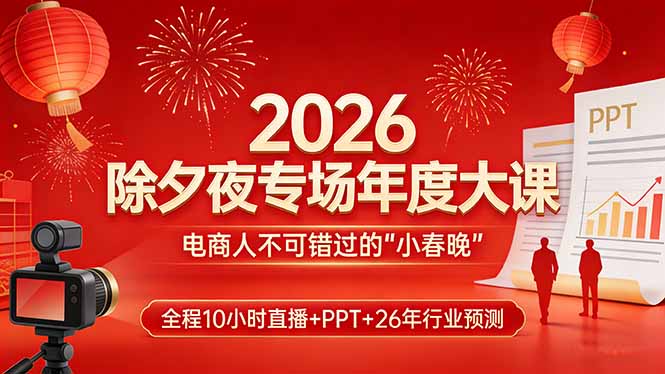 2026除夕夜专场年度大课，全程10小时直播+PPT+26年行业预测，是电商人不可错过的“小春晚”-学链网创