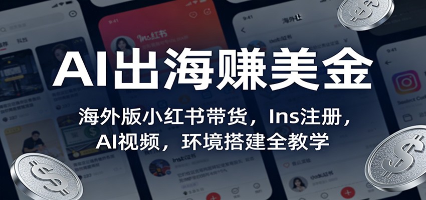 AI出海赚美金：海外版小红书带货，Ins注册，AI视频，环境搭建全教学-学链网创