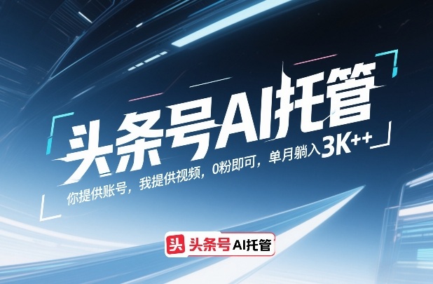 头条号AI托管，你提供账号，我提供视频，0粉即可，单月躺入3k+【揭秘】-学链网创