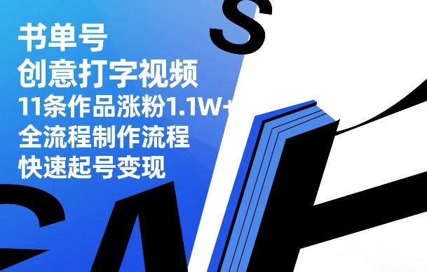 书单号创意打字视频，11条作品涨粉1.1W+，全流程制作流程，快速起号变现-学链网创