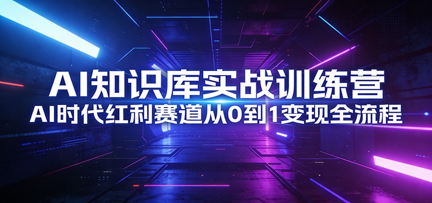 AI知识库实战训练营：AI时代红利赛道从0到1变现全流程-学链网创