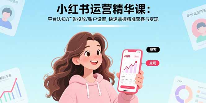 小红书运营精华课-更新：平台认知/广告投放/账户设置,快速掌握精准获客与变现-学链网创