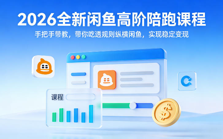 2026全新闲鱼高阶陪跑课程，手把手带教，带你吃透规则纵横闲鱼，实现稳定变现-学链网创