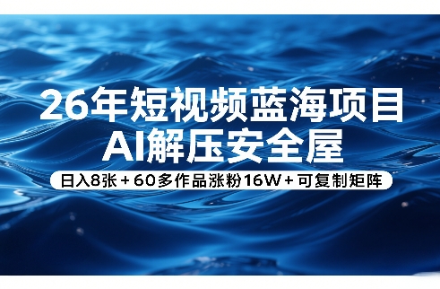 26年短视频蓝海项目，AI解压安全屋，日入8张+60多作品涨粉16W+可复制矩阵-学链网创