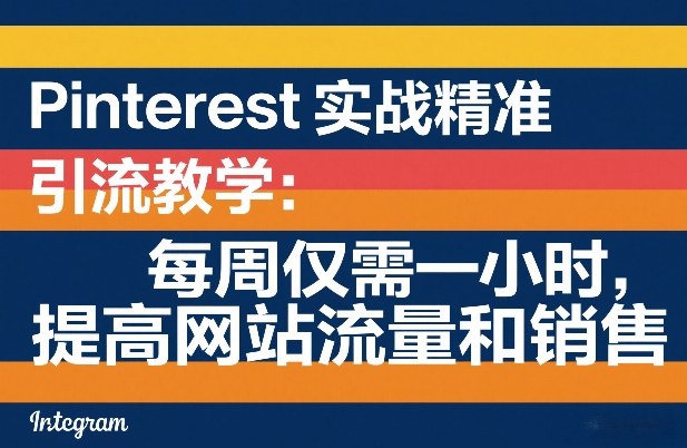Pinterest实战精准引流教学：每周仅需一小时，提高网站流量和销售-学链网创