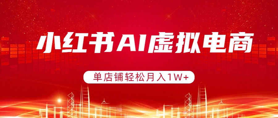 小红书AI虚拟电商，单店铺轻松月入1W+，可矩阵运营-学链网创