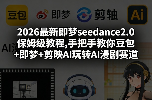 2026最新即梦seedance2.0保姆级教程,手把手教你豆包+即梦+剪映AI玩转AI漫剧赛道-学链网创