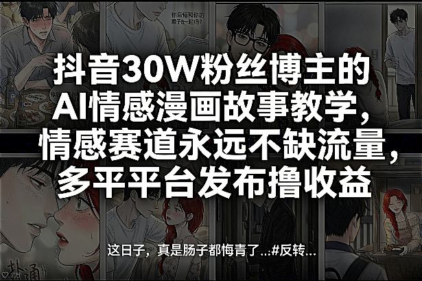 抖音30W粉丝博主的AI情感漫画故事教学，情感赛道永远不缺流量，多平台发布撸收益！-学链网创