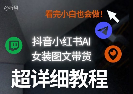 抖音小红书AI女装图文带货教程全拆解！小白看了也会做，可批量可矩阵玩法-学链网创