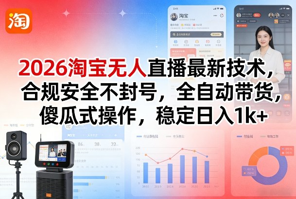 2026淘宝无人直播最新技术，合规安全不封号，全自动带货，傻瓜式操作，稳定日入1k+【揭秘】-学链网创
