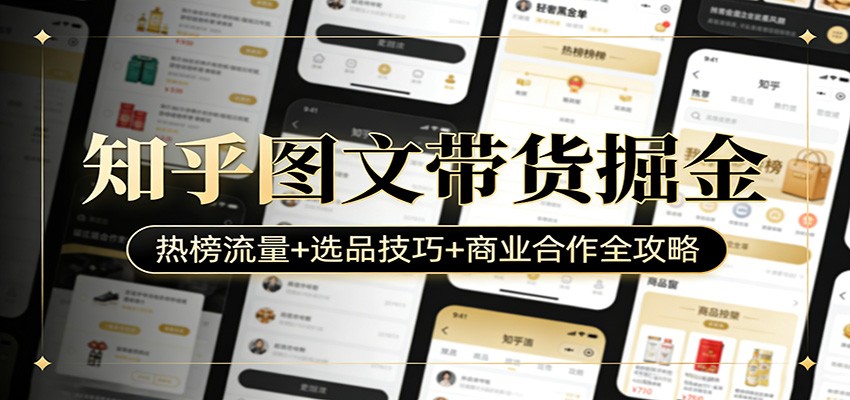 知乎图文带货掘金：热榜流量+选品技巧+商业合作全攻略-学链网创