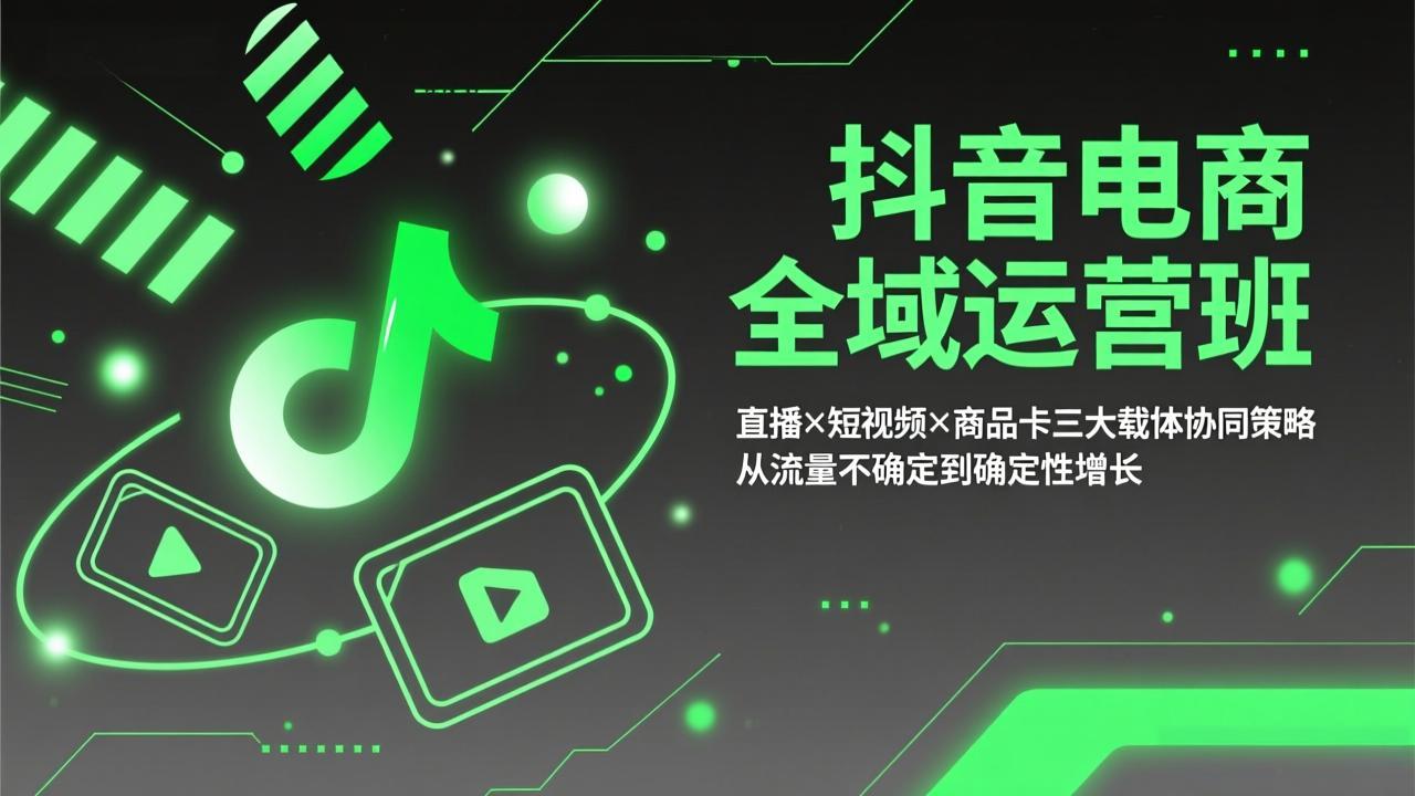 抖音电商全域运营班：直播×短视频×商品卡三大载体协同策略，从流量不确定到确定性增长-学链网创