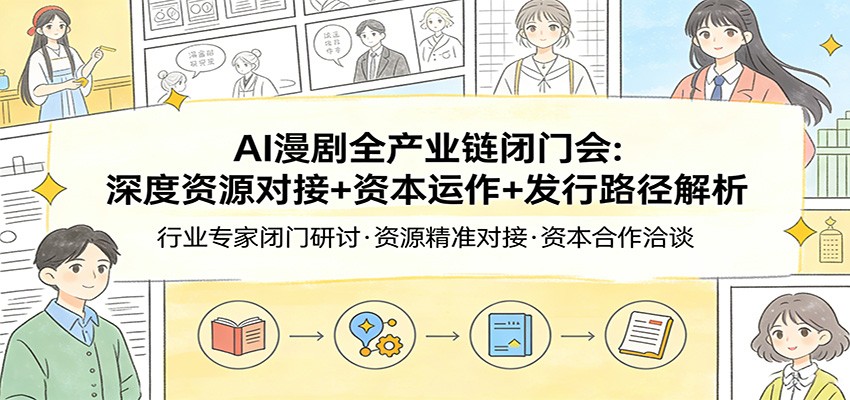 AI漫剧全产业链闭门会：深度资源对接+资本运作+发行路径解析-学链网创