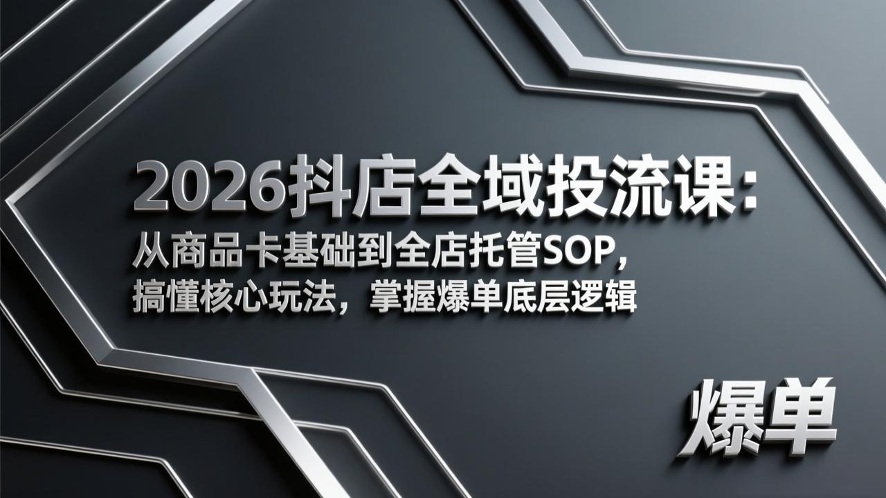 2026抖店全域投流课：从商品卡基础到全店托管SOP，搞懂核心玩法，掌握爆单底层逻辑-学链网创