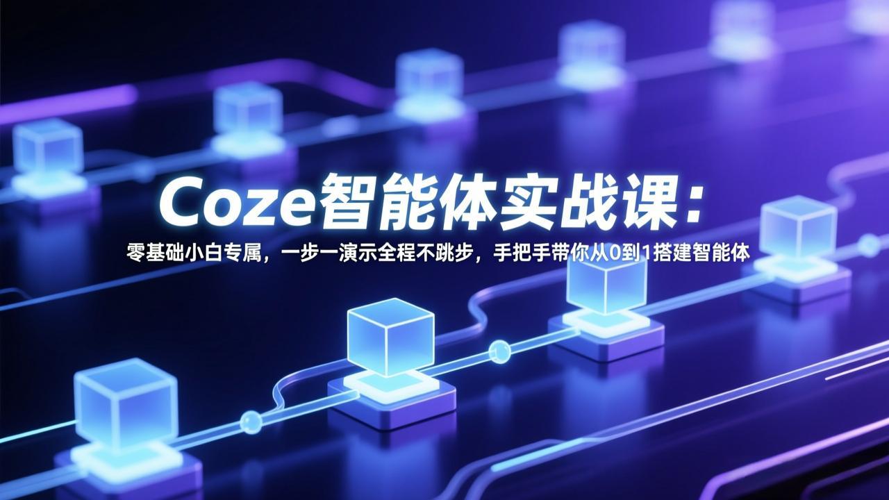 Coze智能体实战课：零基础小白专属，一步一演示全程不跳步，手把手带你从0到1搭建智能体-学链网创