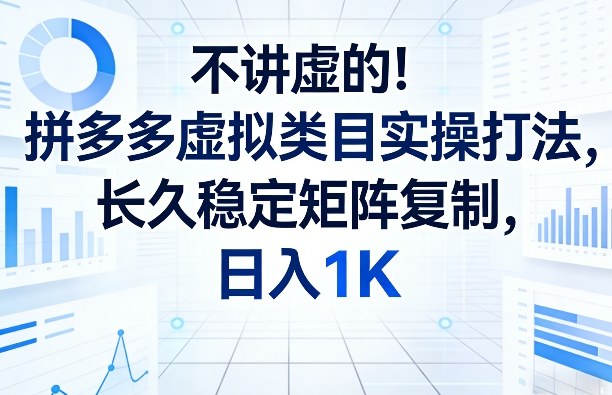 不讲虚的！拼多多虚拟类目实操打法，长久稳定矩阵复制，日入1K【揭秘】-学链网创