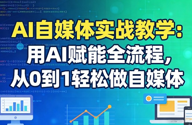 AI自媒体实战教学：用AI赋能全流程，从0到1轻松做自媒体-学链网创
