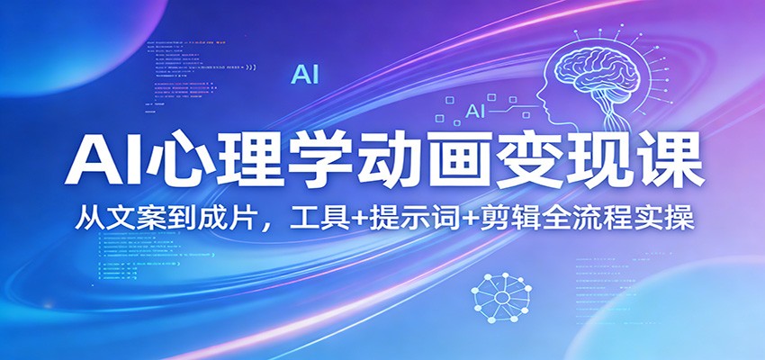 AI心理学动画变现课:从文案到成片,工具+提示词+剪辑全流程实操-学链网创