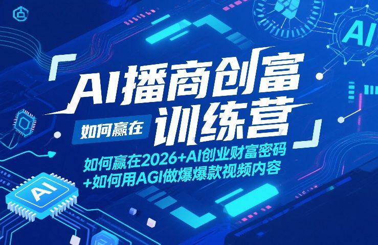 AI播商创富训练营,如何赢在2026+AI创业财富密码+如何用AGI做爆款视频内容-学链网创