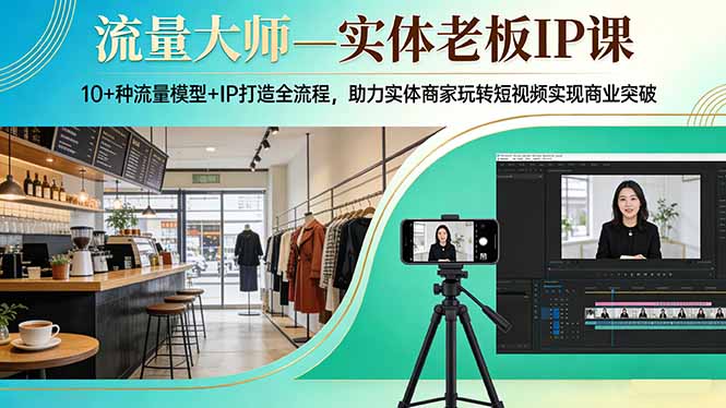 流量大师—实体老板IP课:10+种流量模型+IP打造全流程,助力实体商家玩转短视频实现商业突破-学链网创