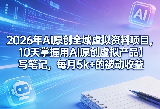 2026年AI原创全域虚拟资料项目,10天掌握用AI原创虚拟产品+写笔记,每月5k+的被动收益-学链网创