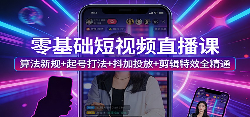 零基础短视频直播课:算法新规+起号打法+抖加投放+剪辑特效全精通-学链网创