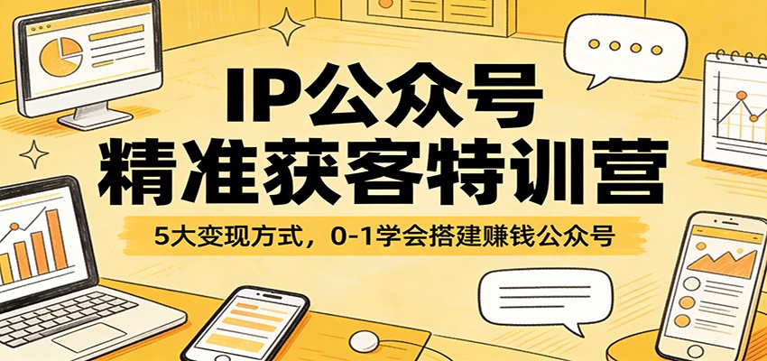 IP公众号精准获客特训营：5大变现方式，0-1学会搭建赚钱公众号-学链网创