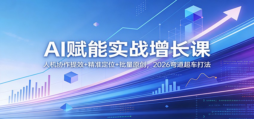 AI赋能实战增长课：人机协作提效+精准定位+批量原创，2026弯道超车打法-学链网创