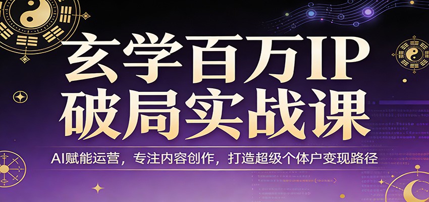 玄学百万IP破局实战课：AI赋能运营，专注内容创作，打造超级个体户变现路径-学链网创