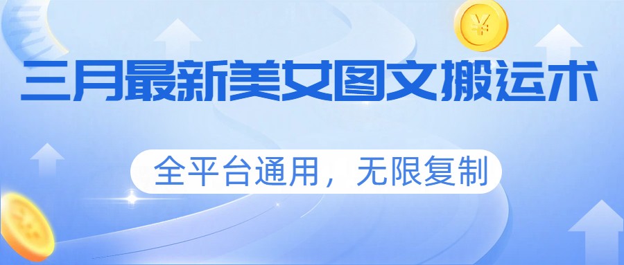 三月最新美女图文搬运术，全平台通用，无限复制-学链网创