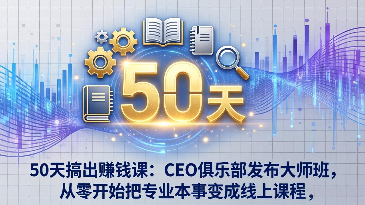 50天搞出赚钱课：CEO俱乐部发布大师班，从零开始把专业本事变成线上课程-学链网创