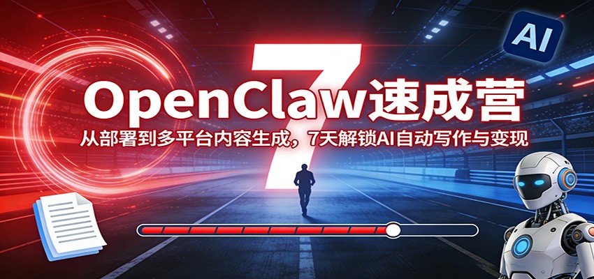 OpenClaw速成营：从部署到多平台内容生成，7天解锁AI自动写作与变现-学链网创