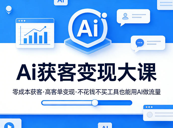 Ai获客变现大课，零成本获客，高客单变现，不花钱不买工具也能用AI做流量-学链网创