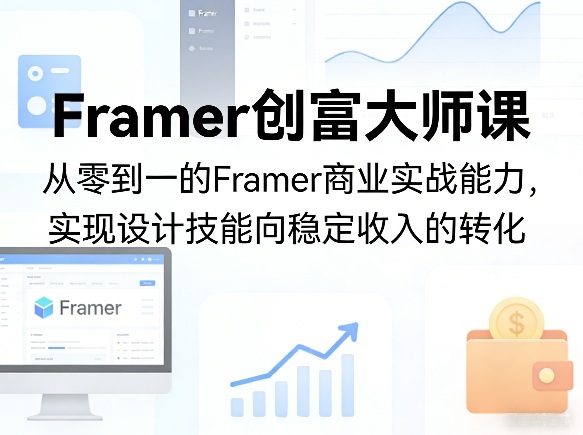 Framer创富大师课，从零到一的Framer商业实战能力，实现设计技能向稳定收入的转化-学链网创