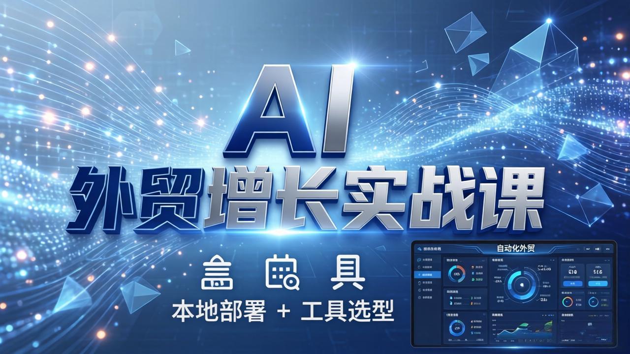 AI 外贸增长实战课：本地部署 + 工具选型，一站式搭建可落地自动化外贸系统-学链网创