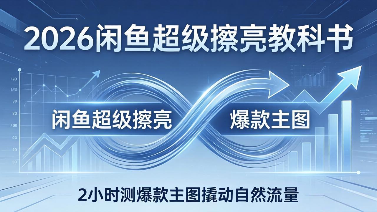 2026闲鱼超级擦亮教科书：底层逻辑出价×转化率，2小时测爆款主图撬动自然流量-学链网创