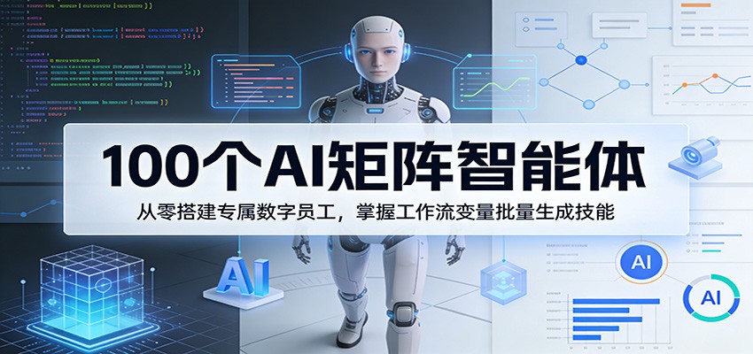 100个AI矩阵智能体，从零搭建专属数字员工，掌握工作流变量批量生成技能-学链网创