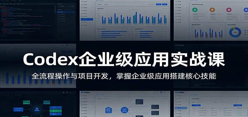 Codex企业级应用实战课：全流程操作与项目开发，掌握企业级应用搭建核心技能-学链网创