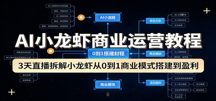 AI小龙虾商业运营教程：3天直播拆解小龙虾从0到1商业模式搭建到盈利-学链网创