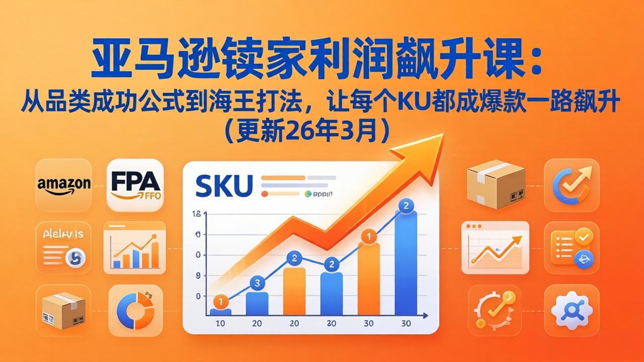 亚马逊卖家利润飙升课：从品类成功公式到海王打法，让每个SKU都成爆款一路飙升(更新26年3月-学链网创