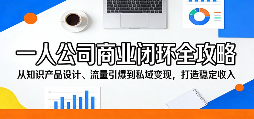 一人公司商业闭环全攻略：从知识产品设计、流量引爆到私域变现，打造稳定收入-学链网创