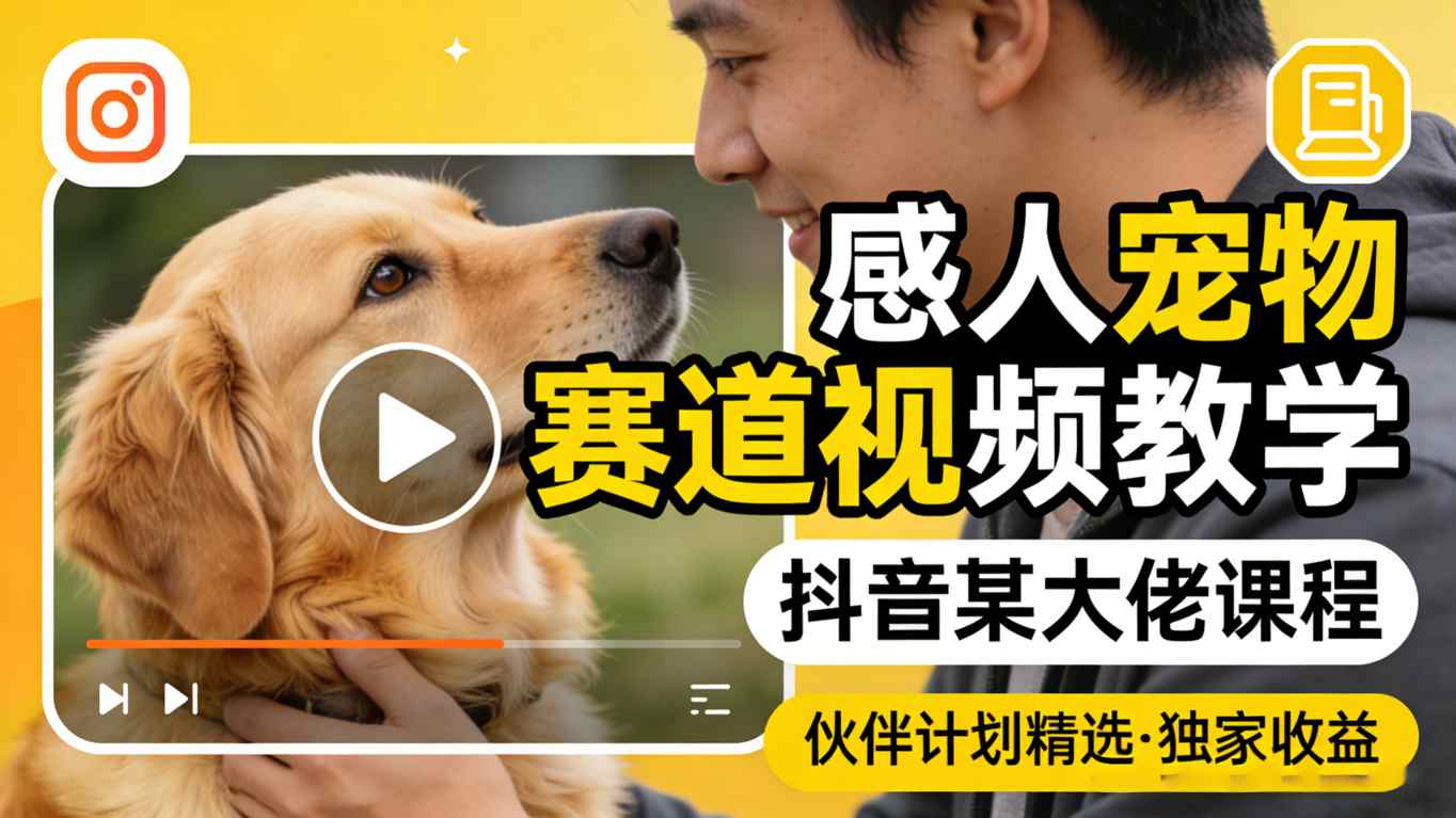 感人宠物赛道视频教学,抖音某大佬课程,可做伙伴计划精选独家收益-学链网创