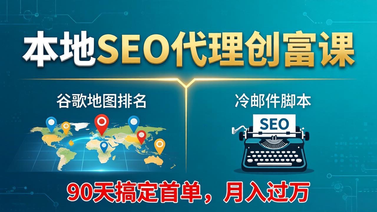 本地SEO代理创富课：谷歌地图排名+冷邮件脚本，90天搞定首单，月入过万实战体系-学链网创