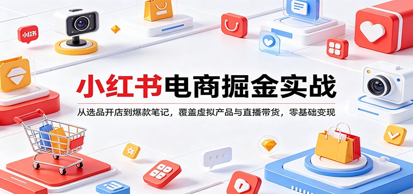 小红书电商掘金实战：从选品开店到爆款笔记，覆盖虚拟产品与直播带货，零基础变现-学链网创