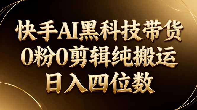 26年最新快手AI黑科技带货，0粉0剪辑，纯搬运，日入四位数-学链网创